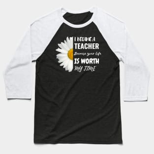 I Became A Teacher Because Your Life Is Worth My Time Baseball T-Shirt